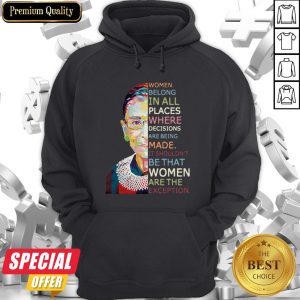 Women Belong In All Places Where Decisions Are Being Made It Shouldn'T Be That Women Are The Exception Hoodie