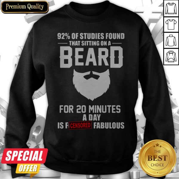 92′ Of Studies Found That Sitting On A Beard For 20 Minutes A Day Is Fucking Fabulous Sweatshirt