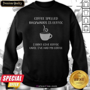Coffee Spelled Backwards Is Eeffoc I Don’t Give Eeffoc Until I’ve Had My Coffee Sweatshirt
