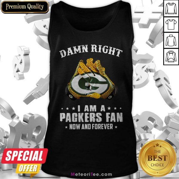 Damn Right I Am A Packers Fan Now And Forever Tank Top