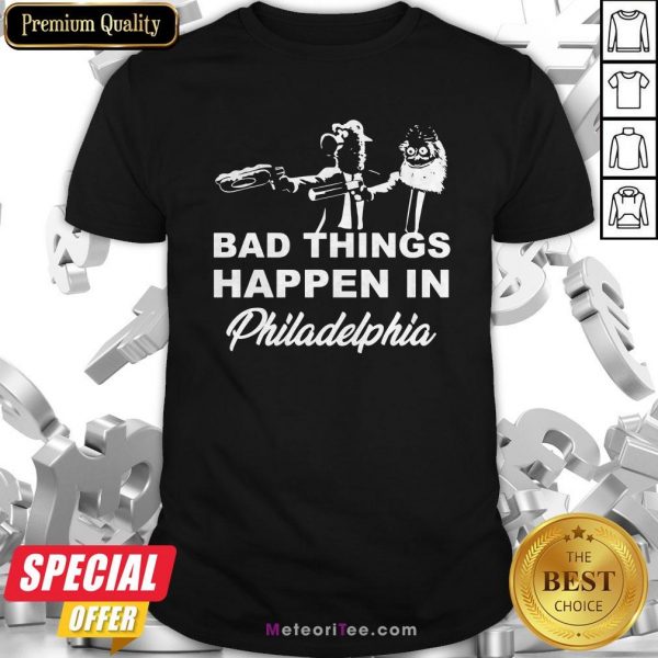 Gritty Bad Things Happen In Philadelphia Shirt