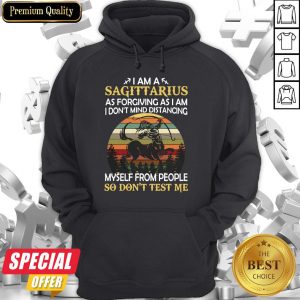 I Am A Sagittarius As Forgiving As I Am I Don’t Mind Distancing Myself From People So Don’t Test Me Hoodie