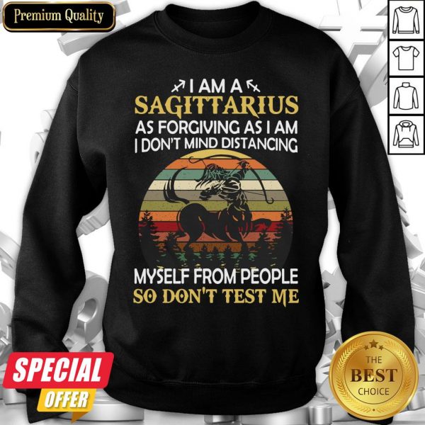 I Am A Sagittarius As Forgiving As I Am I Don’t Mind Distancing Myself From People So Don’t Test Me Sweatshirt