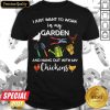I Just Want To Work In My Garden And Hang Out With My Chickens Shirt