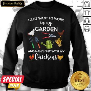 I Just Want To Work In My Garden And Hang Out With My Chickens Sweatshirt