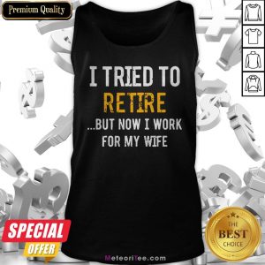 I Tried To Retire But Now I Work For My Wife Tank Top