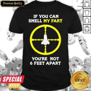 If You Can Smell My Fart You’re Not 6 Feet Apart Funny Quote Shirt