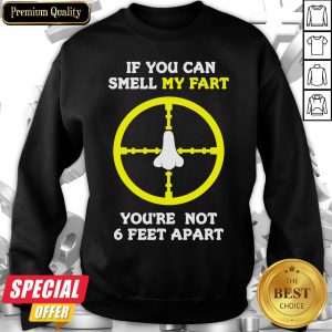 If You Can Smell My Fart You’re Not 6 Feet Apart Funny Quote Sweatshirt