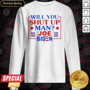 Joe Biden Say Trump 2020 Will You Shut Up Man Sweatshirt