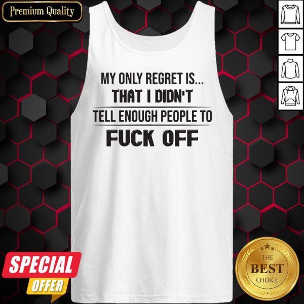 My Only Regret Is That I Didn’t Tell Enough People To Fuck Off Tank Top