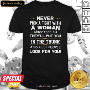 Never Pick A Fight With A Woman Older Than 40 They’Ll Put You Shirt