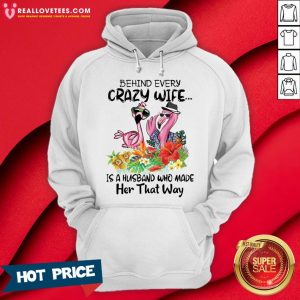 Nice Flamingo Behind Every Crazy Wife Is A Husband Who Made Her That Way Hoodie- Design by Meteoritee.com