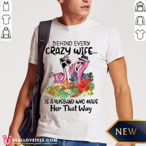 Nice Flamingo Behind Every Crazy Wife Is A Husband Who Made Her That Way Shirt- Design by Meteoritee.com