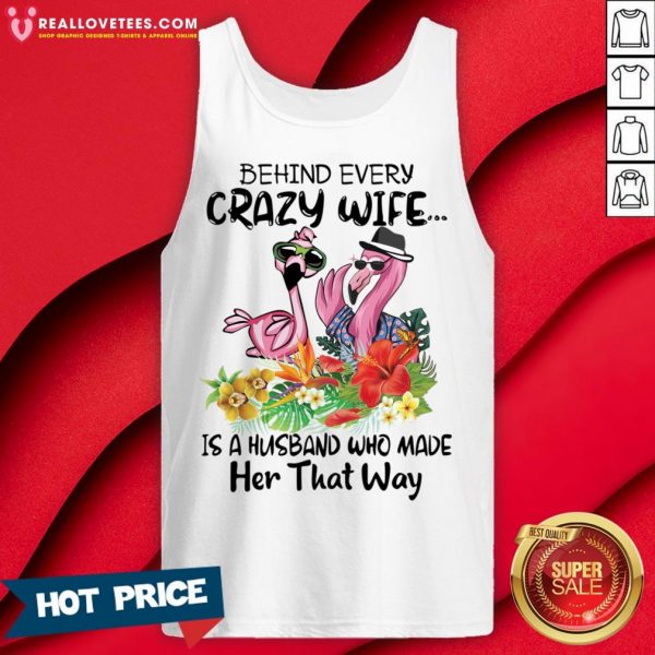 Nice Flamingo Behind Every Crazy Wife Is A Husband Who Made Her That Way Tank Top- Design by Meteoritee.com