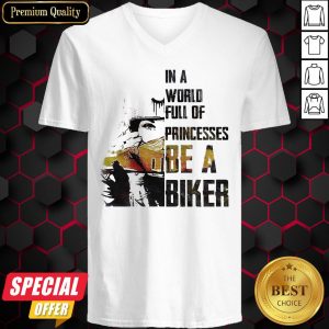 Nice In A World Full Of Princesses Be A Biker V-neck