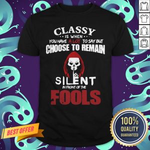Official Classy Is When You Have A Lot To Say But Choose To Remain Silent In Front Of The Fools Shirt