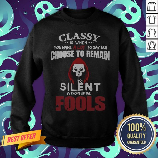 Official Classy Is When You Have A Lot To Say But Choose To Remain Silent In Front Of The Fools Sweatshirt