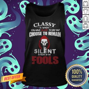 Official Classy Is When You Have A Lot To Say But Choose To Remain Silent In Front Of The Fools Tank Top
