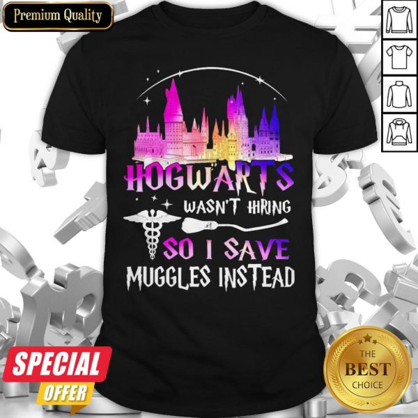 Official Hogwarts Wasn’t Hiring So I Save Muggles Instead Shirt
