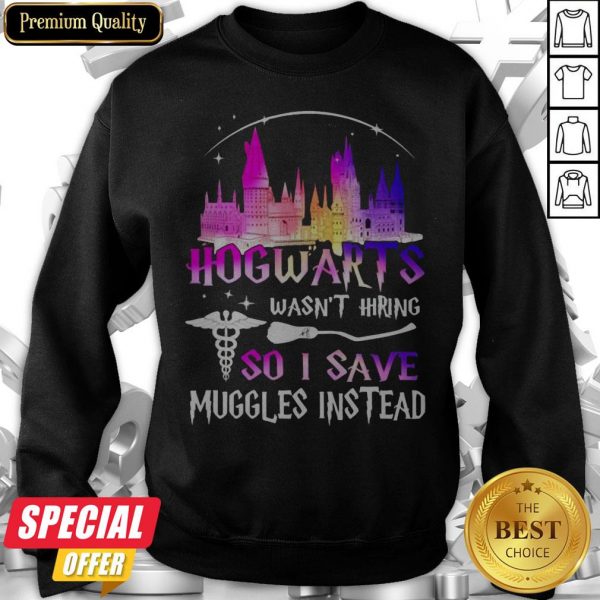 Official Hogwarts Wasn’t Hiring So I Save Muggles Instead Sweatshirt