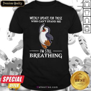 Penguin Weekly Update For Those Who Can’t Stand Me I’m Still Breathing Shirt
