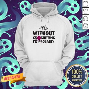 Without Crocheting I’d Probably Hurt People Hoodie