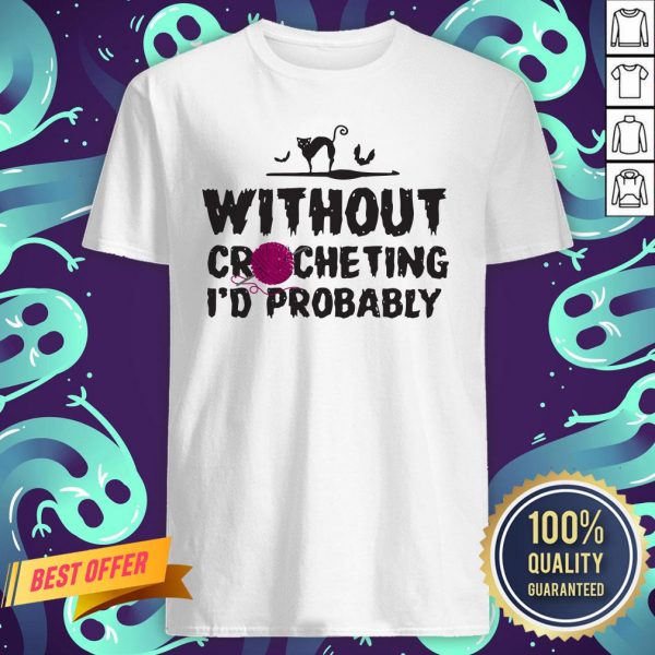 Without Crocheting I’d Probably Hurt People Shirt