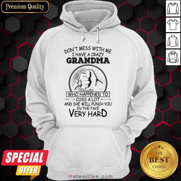 Don’t Mess With Me I Have A Crazy Grandma Who Happened To Cuss A Lot And She Will Punch You In The Face Very Hard Hoodie