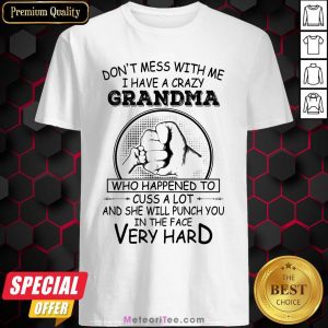 Don’t Mess With Me I Have A Crazy Grandma Who Happened To Cuss A Lot And She Will Punch You In The Face Very Hard Shirt