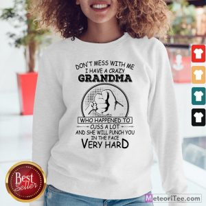 Don’t Mess With Me I Have A Crazy Grandma Who Happened To Cuss A Lot And She Will Punch You In The Face Very Hard Sweatshirt
