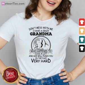 Don’t Mess With Me I Have A Crazy Grandma Who Happened To Cuss A Lot And She Will Punch You In The Face Very Hard V-neck