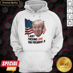 Funny Donald Trump I Just Fricking Love Our President Ok Amrican Flag Hoodie