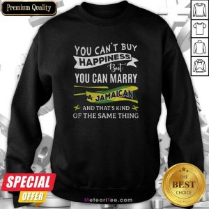 You Can’t Buy Happiness But You Can Marry A Jamaican And That’s Kinda The Same Thing Sweatshirt - Design By Meteoritee.com