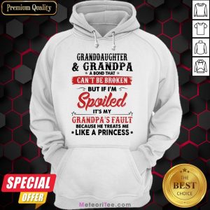 Granddaughter And Grandpa A Bond That Can’t Be Broken But If I’m Spoiled It’s My Grandpa’s Fault Hoodie
