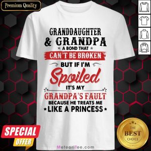 Granddaughter And Grandpa A Bond That Can’t Be Broken But If I’m Spoiled It’s My Grandpa’s Fault Shirt
