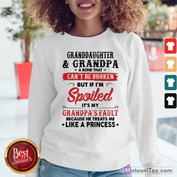 Granddaughter And Grandpa A Bond That Can’t Be Broken But If I’m Spoiled It’s My Grandpa’s Fault Sweatshirt