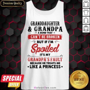 Granddaughter And Grandpa A Bond That Can’t Be Broken But If I’m Spoiled It’s My Grandpa’s Fault Tank Top