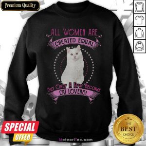 All Women Are Created Equal But Only A few Women Are Cat Lovers Sweatshirt - Design By Meteoritee.com