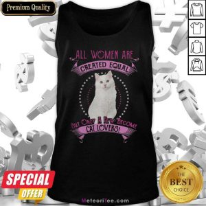 All Women Are Created Equal But Only A few Women Are Cat Lovers Tank Top - Design By Meteoritee.com