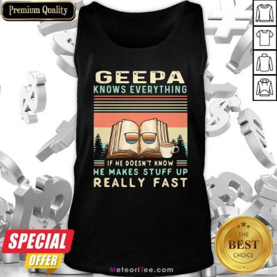  Geepa Know Everything If He Doesn’t Know He Makes Stuff Up Really Fast Vintage Tank Top - Design By Meteoritee.com