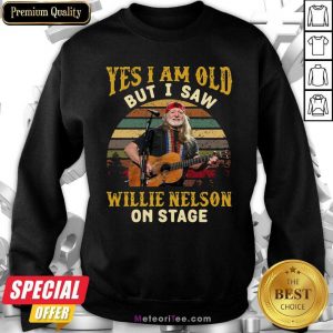 Yes I Am Old But I Saw Willie Nelson On Stage Vintage Retro Sweatshirt- Design By Meteoritee.com