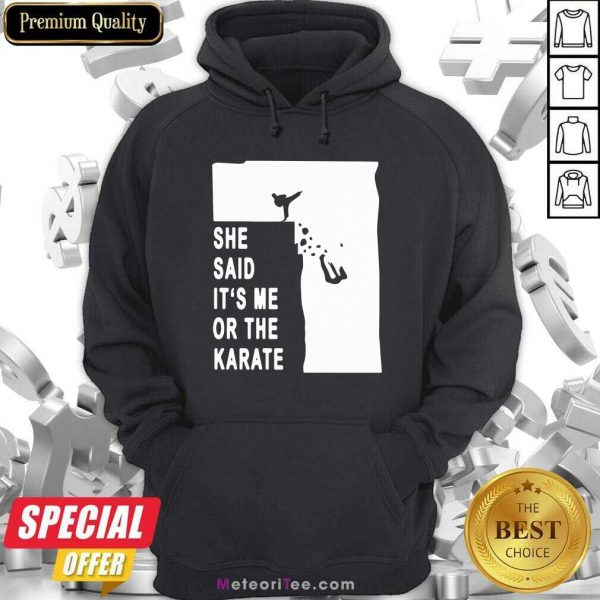 She Said It’s Me Or The Karate Funny Hoodie - Design By Meteoritee.com