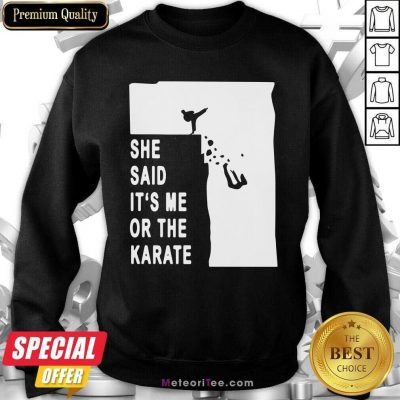 She Said It’s Me Or The Karate Funny Sweatshirt - Design By Meteoritee.com