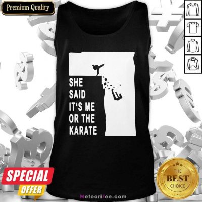 She Said It’s Me Or The Karate Funny Tank Top - Design By Meteoritee.com