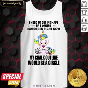 Unicorn I Need To Get In Shape If I Were Murdered Right Now My Chalk Outline Would Be A Circle Tank Top - Design By Meteoritee.com