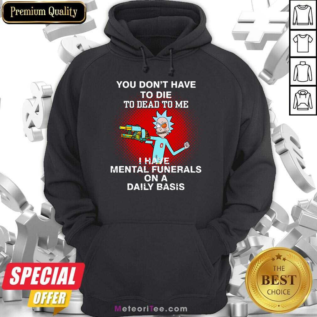 Rick Sanchez You Don’t Have To Die To Dead To Me I Have Mental Funerals Hoodie