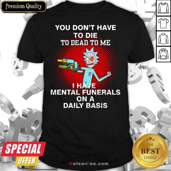 Rick Sanchez You Don’t Have To Die To Dead To Me I Have Mental Funerals Shirt