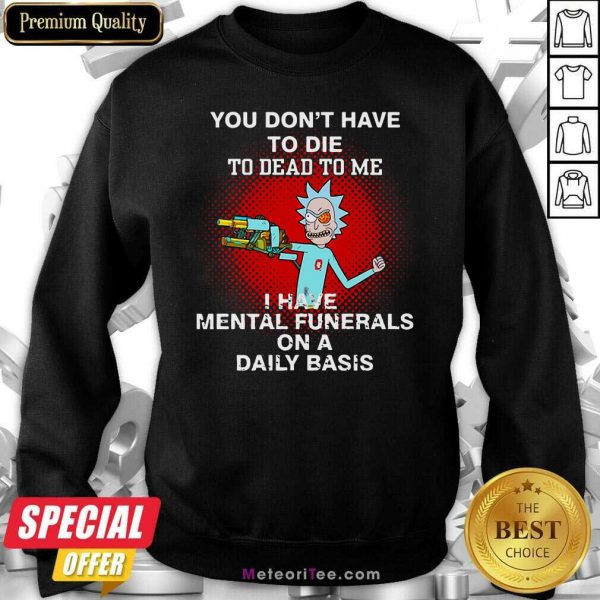 Rick Sanchez You Don’t Have To Die To Dead To Me I Have Mental Funerals Sweatshirt