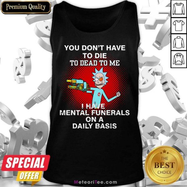 Rick Sanchez You Don’t Have To Die To Dead To Me I Have Mental Funerals Tank Top