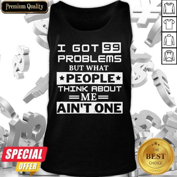 Top I Got 99 Problems But What People Think About Me Ain’t One Tank Top